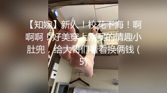 【知婉】新人！校花下海！啊啊啊！好美穿上刚买的情趣小肚兜，给大哥们看看换俩钱 (5)