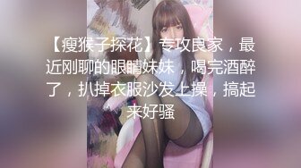 【瘦猴子探花】专攻良家，最近刚聊的眼睛妹妹，喝完酒醉了，扒掉衣服沙发上操，搞起来好骚