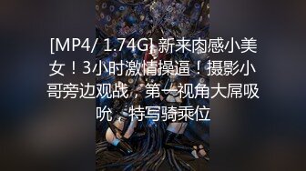 [MP4/ 1.74G] 新来肉感小美女！3小时激情操逼！摄影小哥旁边观战，第一视角大屌吸吮，特写骑乘位