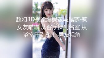 超幻3D视觉爆操双马尾萝-莉女友喵喵 从客厅操到浴室 从浴室干到车上 男友视角