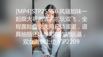 [MP4]STP25556 风骚姐妹一起跟大哥激情啪啪玩双飞，全程露脸口交大鸡巴舔蛋蛋，道具抽插还玩爆菊花吃奶玩逼，双女激情上位 VIP2209