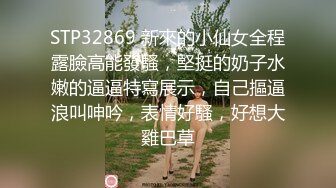 STP32869 新來的小仙女全程露臉高能發騷，堅挺的奶子水嫩的逼逼特寫展示，自己摳逼浪叫呻吟，表情好騷，好想大雞巴草