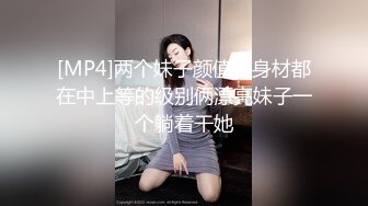 [MP4]两个妹子颜值和身材都在中上等的级别俩漂亮妹子一个躺着干她