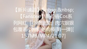 【新片速遞】&nbsp;&nbsp;✨【Fansone】高颜值Cos系列网红「小绮宝宝」肉穴狠狠包覆著小狗狗的肉棒[第一弹][157MB/MP4/21:07]