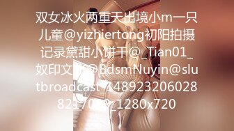 双女冰火两重天出境小m一只儿童@yizhiertong初阳拍摄记录黛甜小饼干@_Tian01_奴印文化@BdsmNuyin@slutbroadcast_1489232060288217089_1280x720