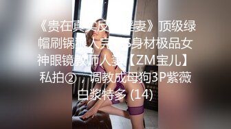 《贵在真实反差淫妻》顶级绿帽刷锅狠人完美S身材极品女神眼镜教师人妻【ZM宝儿】私拍②，调教成母狗3P紫薇白浆特多 (14)