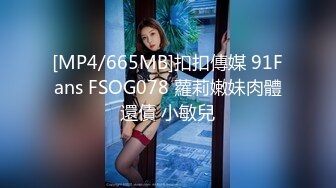 [MP4/665MB]扣扣傳媒 91Fans FSOG078 蘿莉嫩妹肉體還債 小敏兒