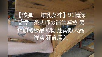 【核弹❤️爆乳女神】91情深叉喔✨ 茶艺师の销售淫技 黑丝旗袍极品尤物 翘臀献穴品鲜茶 狂肏后入