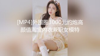 [MP4]外围圈3000元约炮高颜值淘宝内衣兼职女模特