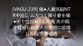 [VAGU-239] 催●人妻洗脳NTR中出し ムカつく隣り妻を催●術で性奴●にした俺 夫の前で見知らぬ他人の男根に欲情した私 水野優香