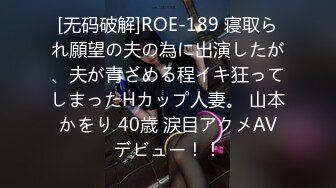 [无码破解]ROE-189 寝取られ願望の夫の為に出演したが、夫が青ざめる程イキ狂ってしまったHカップ人妻。 山本かをり 40歳 涙目アクメAVデビュー！！