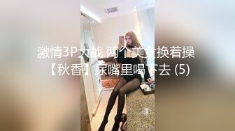 激情3P大战 两个美女换着操 【秋香】尿嘴里喝下去 (5)