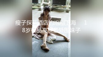 瘦子探花酒店约炮刚下海❤️18岁极品高质量外围妹子