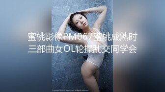 蜜桃影像PM067蜜桃成熟时三部曲女OL轮操乱交同学会