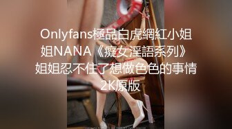 Onlyfans極品白虎網紅小姐姐NANA《癡女淫語系列》姐姐忍不住了想做色色的事情☀2K原版