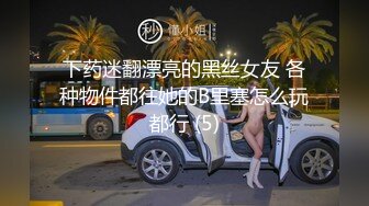 下药迷翻漂亮的黑丝女友 各种物件都往她的B里塞怎么玩都行 (5)