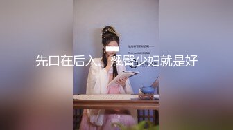 先口在后入。翘臀少妇就是好