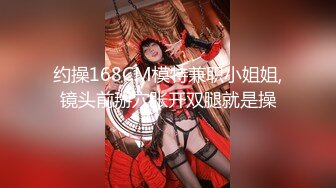 约操168CM模特兼职小姐姐,镜头前掰穴张开双腿就是操