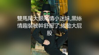 雙馬尾大眼風情小迷妹,黑絲情趣裝被幹舒服了,搖動大屁股