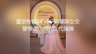 星空传媒XKVP048暴躁女交警惨遭纨绔官二代强操