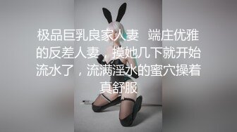 极品巨乳良家人妻✅端庄优雅的反差人妻，摸她几下就开始流水了，流满淫水的蜜穴操着真舒服