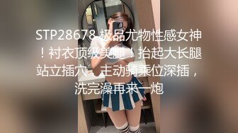 STP28678 极品尤物性感女神！衬衣顶级美腿！抬起大长腿站立插穴，主动骑乘位深插，洗完澡再来一炮