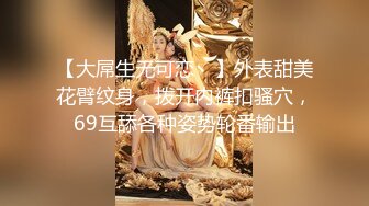 【大屌生无可恋丶】外表甜美花臂纹身，拨开内裤扣骚穴，69互舔各种姿势轮番输出