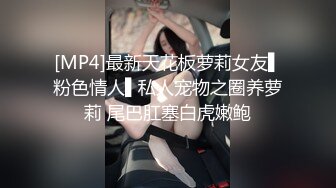 [MP4]最新天花板萝莉女友▌粉色情人▌私人宠物之圈养萝莉 尾巴肛塞白虎嫩鲍