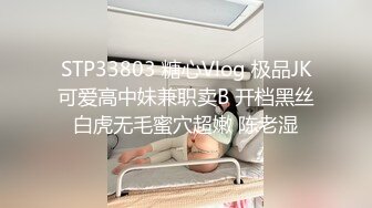 STP33803 糖心Vlog 极品JK可爱高中妹兼职卖B 开档黑丝白虎无毛蜜穴超嫩 陈老湿