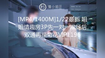 [MP4/1400M]1/22最新 姐姐情趣房3P先一对一灌肠后双通再操菊花VIP1196