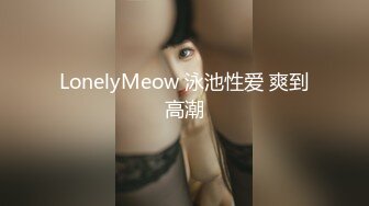 LonelyMeow 泳池性爱 爽到高潮