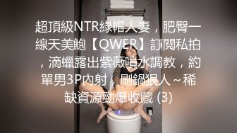 超頂級NTR綠帽人妻，肥臀一線天美鮑【QWER】訂閱私拍，滴蠟露出紫薇噴水調教，約單男3P內射，刷鍋狠人～稀缺資源勁爆收藏 (3)