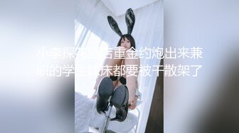 小李探花酒店重金约炮出来兼职的学生妹床都要被干散架了