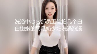 洗浴中心内部员工偷拍几个白白嫩嫩的吊瓜奶少妇洗澡泡汤