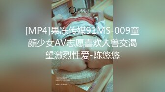 [MP4]果冻传媒91MS-009童顔少女AV志愿喜欢人兽交渴望激烈性爱-陈悠悠