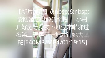 【新片速遞】&nbsp;&nbsp;安防酒店摄像头偷拍❤️小哥开好房等女友下班过来啪啪过夜第二天再干一炮才让她去上班[640MB/MP4/01:19:15]