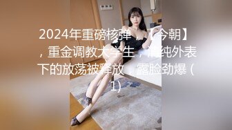 2024年重磅核弹，【今朝】，重金调教大学生，清纯外表下的放荡被释放，露脸劲爆 (1)