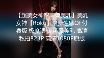 【超美女神??丰臀美乳】美乳女神『Roku』最新性感OF付费版 极度诱惑 可爱美乳 高清私拍823P 高清1080P原版