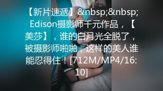 【新片速遞】&nbsp;&nbsp; Edison摄影师千元作品，【美莎】，谁的白月光全脱了，被摄影师啪啪，这样的美人谁能忍得住！[712M/MP4/16:10]