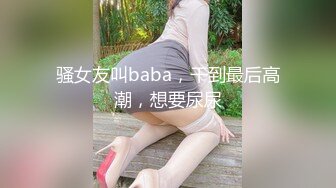 骚女友叫baba，干到最后高潮，想要尿尿