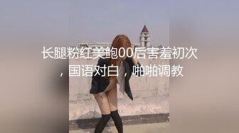 长腿粉红美鲍00后害羞初次，国语对白，啪啪调教