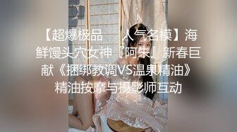 【超爆极品❤️人气名模】海鲜馒头穴女神『阿朱』新春巨献《捆绑教调VS温泉精油》精油按摩与摄影师互动