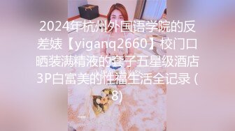 2024年杭州外国语学院的反差婊【yiganq2660】校门口晒装满精液的套子五星级酒店3P白富美的性福生活全记录 (8)