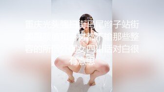 重庆光头强扫街马尾辫子站街美眉颜值和身材都不输那些整容的所谓外围女四川话对白很有意思