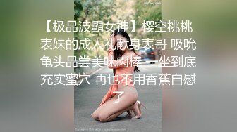 【极品波霸女神】樱空桃桃 表妹的成人礼献身表哥 吸吮龟头品尝美味肉棒 一坐到底充实蜜穴 再也不用香蕉自慰了