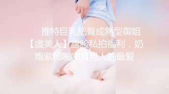 ❤️推特巨乳肥臀成熟型御姐【虞美人】露脸私拍福利，奶炮紫薇啪啪真男人的最爱