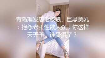 青岛理发店老板娘、巨鼎美乳：抱怨老王性欲太强，你这样天天干，谁受得了？