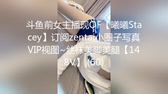 斗鱼前女主播现OF【曦曦Stacey】订阅zentai小圈子写真VIP视图~丝袜美脚美腿【148V】 (60)