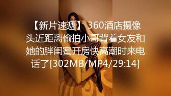 【新片速遞】 360酒店摄像头近距离偷拍小哥背着女友和她的胖闺蜜开房快高潮时来电话了[302MB/MP4/29:14]