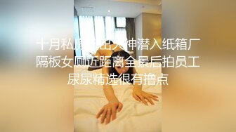 十月私房流出大神潜入纸箱厂隔板女厕近距离全景后拍员工尿尿精选很有撸点